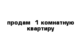 продам  1 комнатную квартиру 